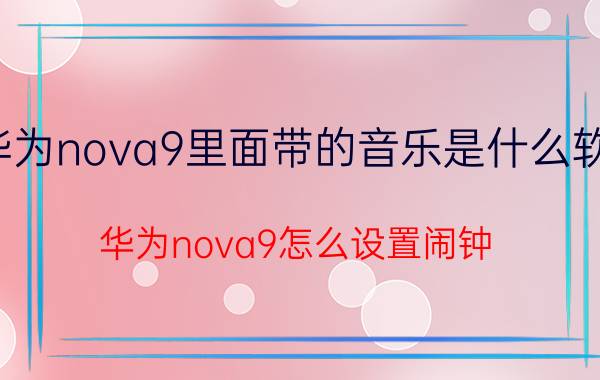 华为nova9里面带的音乐是什么软件 华为nova9怎么设置闹钟？